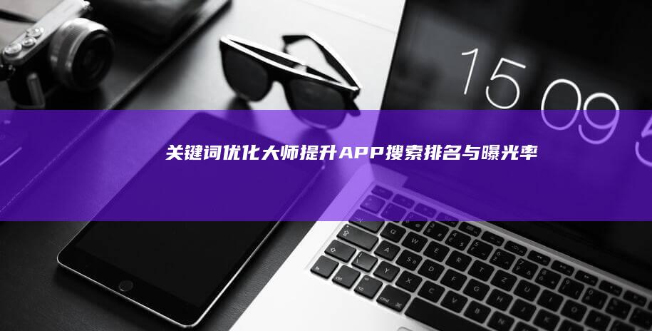 关键词优化大师：提升APP搜索排名与曝光率